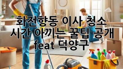 🧹✨ 화전/향동 이사, 청소 시간 아끼는 꿀팁 공개! (feat. 덕양구)