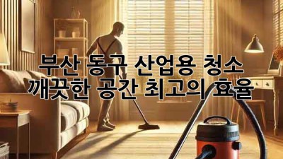 부산 동구 산업용 청소: 깨끗한 공간, 최고의 효율!