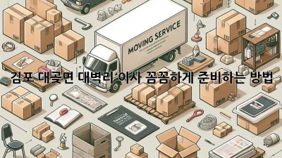 김포 대곶면 대벽리 이사, 꼼꼼하게 준비하는 방법 🚚🏡